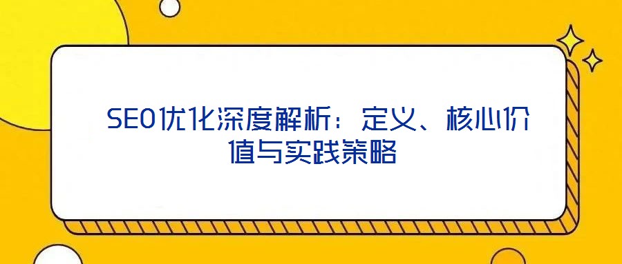  SEO优化深度解析：定义、核心价值与实践策略