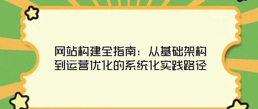 网站构建全指南：从基础架构到运营优化的系统化实践路径