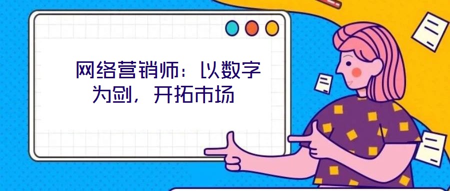  网络营销师：以数字为剑，开拓市场