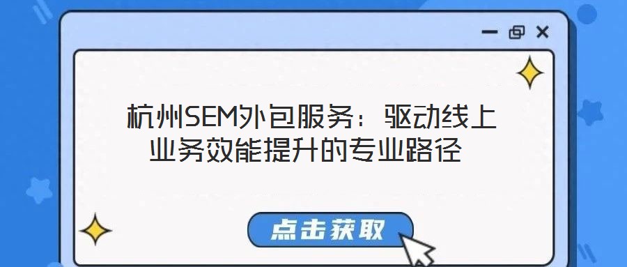  杭州SEM外包服务：驱动线上业务效能提升的专业路径