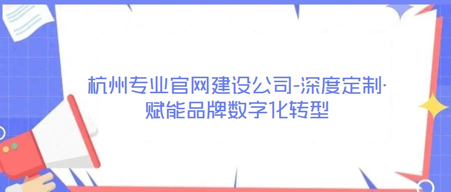 杭州专业官网建设公司-深度定制·赋能品牌数字化转型