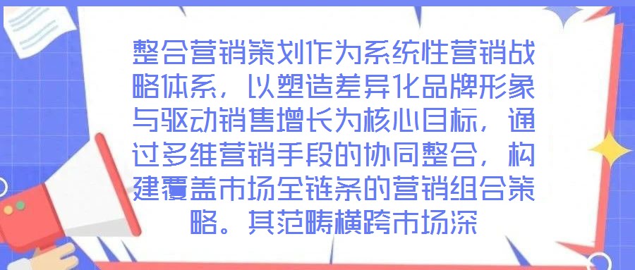 整合营销策划作为系统性营销战略体系，以塑造差异化品牌形象与驱动销售增长为核心目标，通过多维营销手段的协同整合，构建覆盖市场全链条的营销组合策略。其范畴横跨市场深