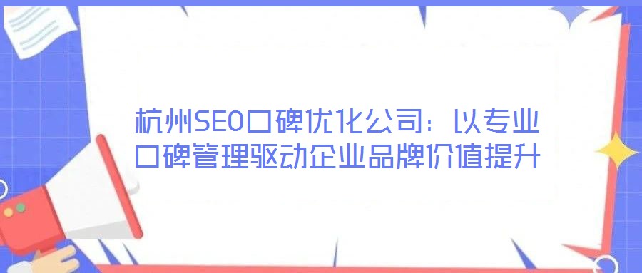 杭州SEO口碑优化公司：以专业口碑管理驱动企业品牌价值提升