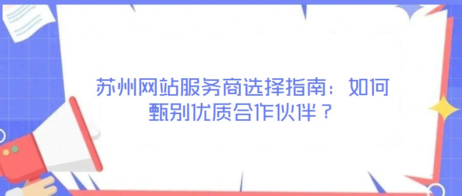 苏州网站服务商选择指南：如何甄别优质合作伙伴？