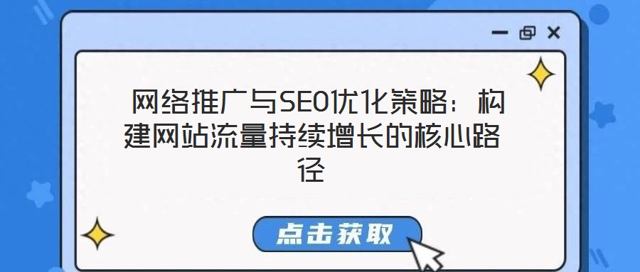  网络推广与SEO优化策略：构建网站流量持续增长的核心路径