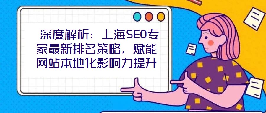  深度解析：上海SEO专家最新排名策略，赋能网站本地化影响力提升