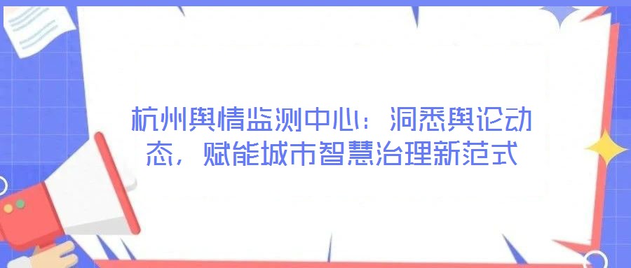 杭州舆情监测中心：洞悉舆论动态，赋能城市智慧治理新范式