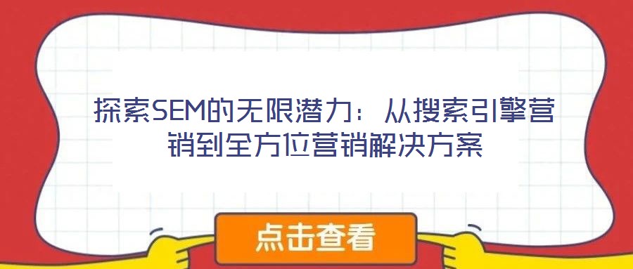 探索SEM的无限潜力：从搜索引擎营销到全方位营销解决方案
