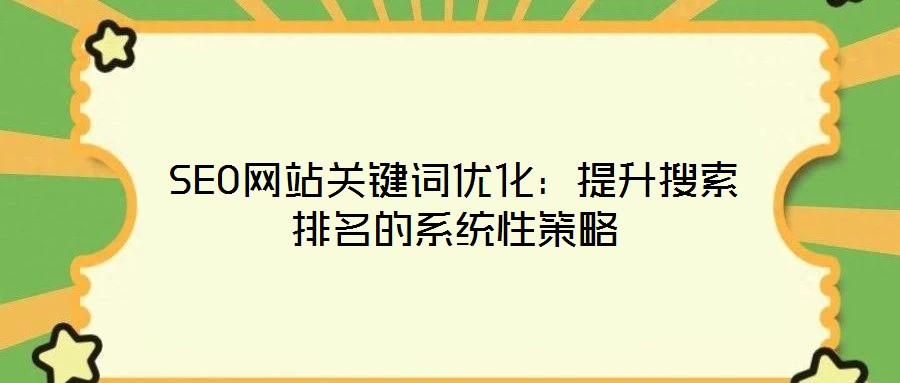 SEO网站关键词优化：提升搜索排名的系统性策略
