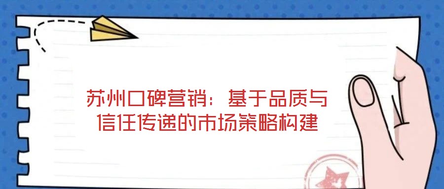 苏州口碑营销：基于品质与信任传递的市场策略构建