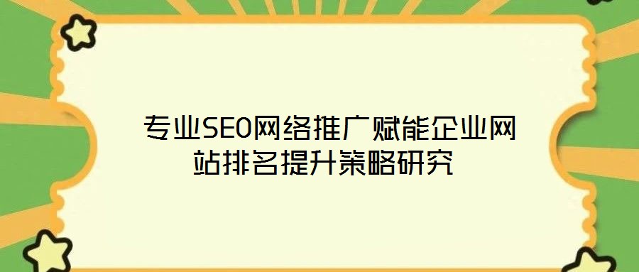  专业SEO网络推广赋能企业网站排名提升策略研究
