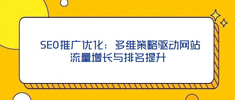  SEO推广优化：多维策略驱动网站流量增长与排名提升