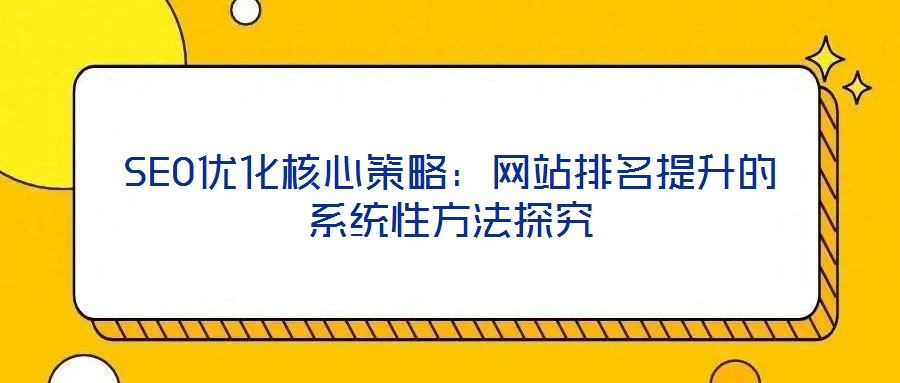 SEO优化核心策略：网站排名提升的系统性方法探究