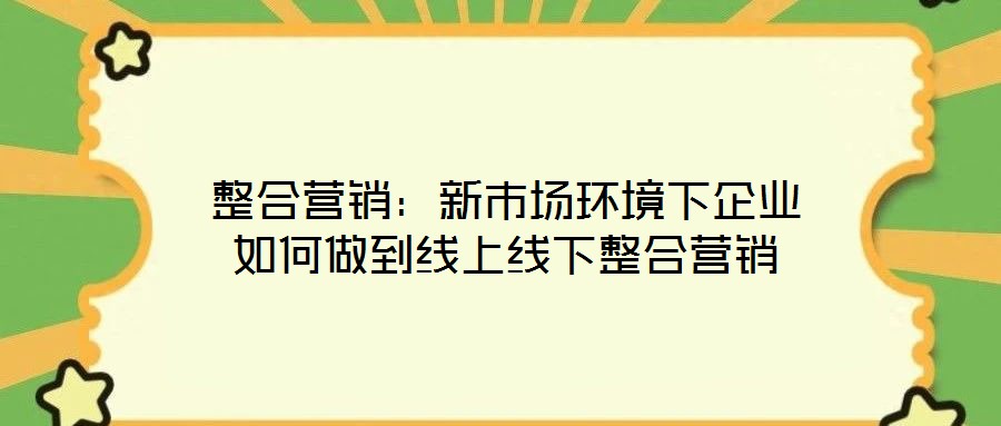 整合营销：新市场环境下企业如何做到线上线下整合营销