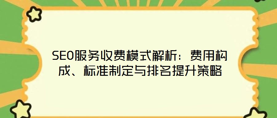 SEO服务收费模式解析：费用构成、标准制定与排名提升策略