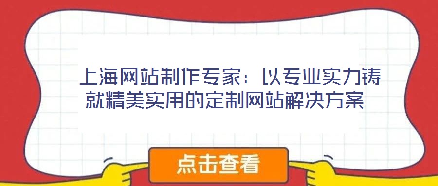  上海网站制作专家：以专业实力铸就精美实用的定制网站解决方案