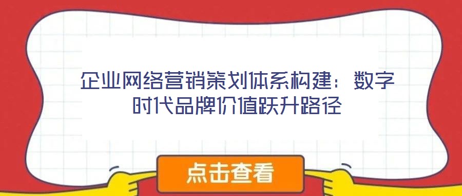 企业网络营销策划体系构建：数字时代品牌价值跃升路径