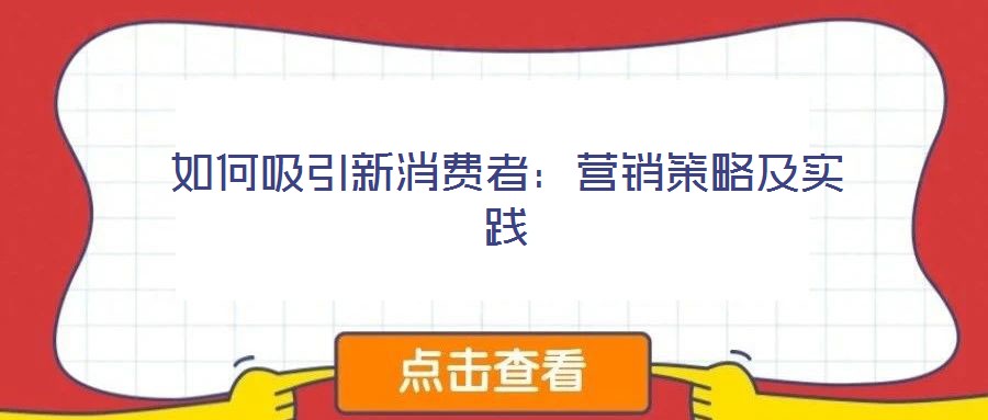 如何吸引新消费者：营销策略及实践