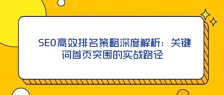  SEO高效排名策略深度解析：关键词首页突围的实战路径