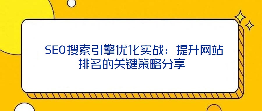  SEO搜索引擎优化实战：提升网站排名的关键策略分享
