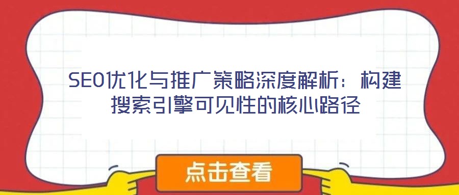 SEO优化与推广策略深度解析：构建搜索引擎可见性的核心路径