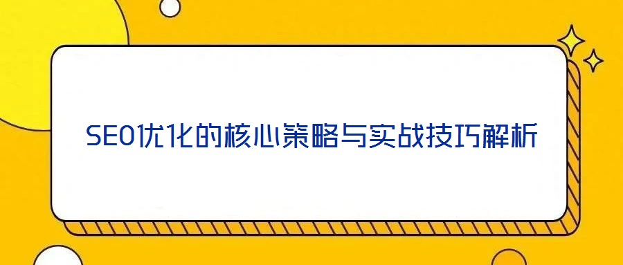 SEO优化的核心策略与实战技巧解析