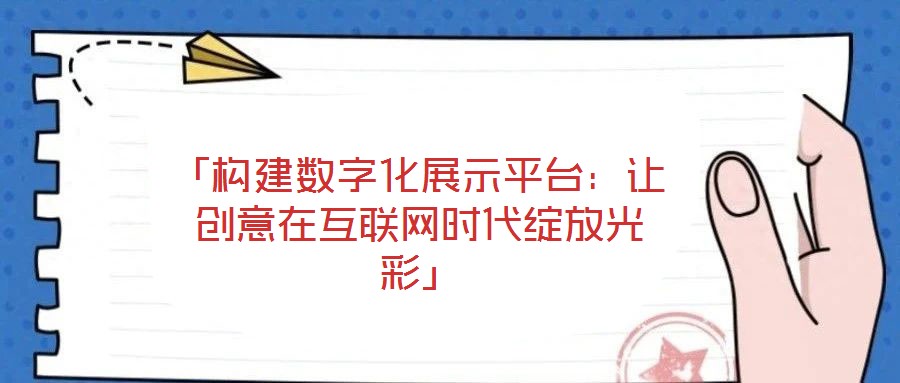 「构建数字化展示平台：让创意在互联网时代绽放光彩」