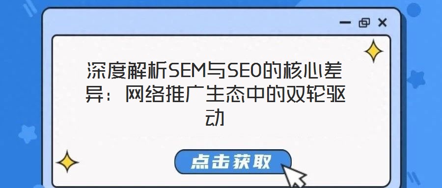 深度解析SEM与SEO的核心差异：网络推广生态中的双轮驱动