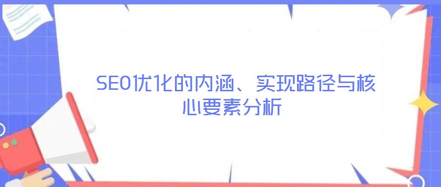  SEO优化的内涵、实现路径与核心要素分析