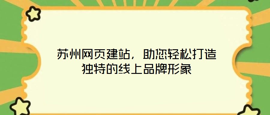 苏州网页建站，助您轻松打造独特的线上品牌形象