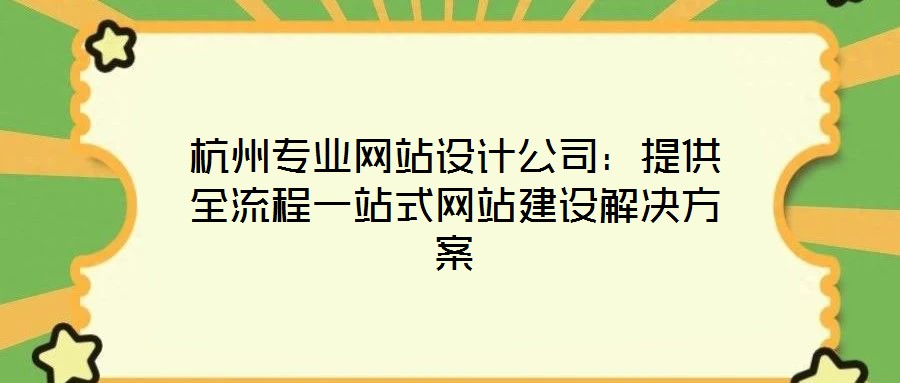 杭州专业网站设计公司：提供全流程一站式网站建设解决方案