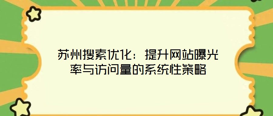 苏州搜索优化：提升网站曝光率与访问量的系统性策略