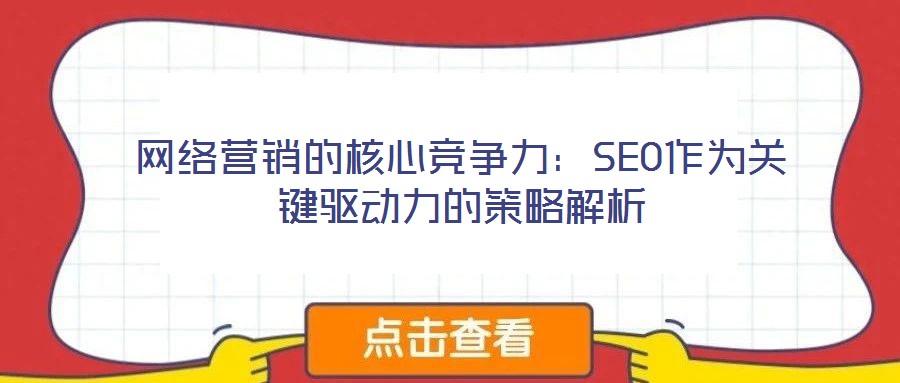 网络营销的核心竞争力：SEO作为关键驱动力的策略解析