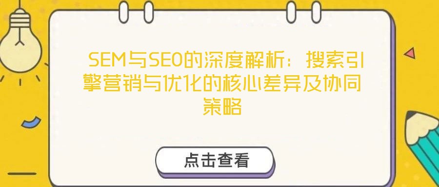  SEM与SEO的深度解析：搜索引擎营销与优化的核心差异及协同策略