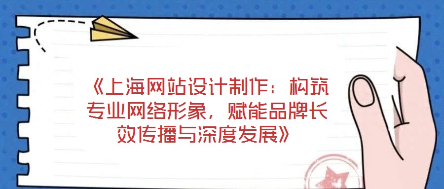 《上海网站设计制作：构筑专业网络形象，赋能品牌长效传播与深度发展》