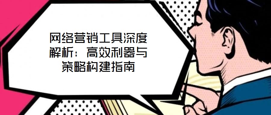 网络营销工具深度解析：高效利器与策略构建指南