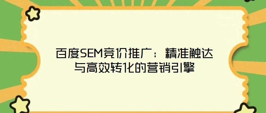 百度SEM竞价推广：精准触达与高效转化的营销引擎