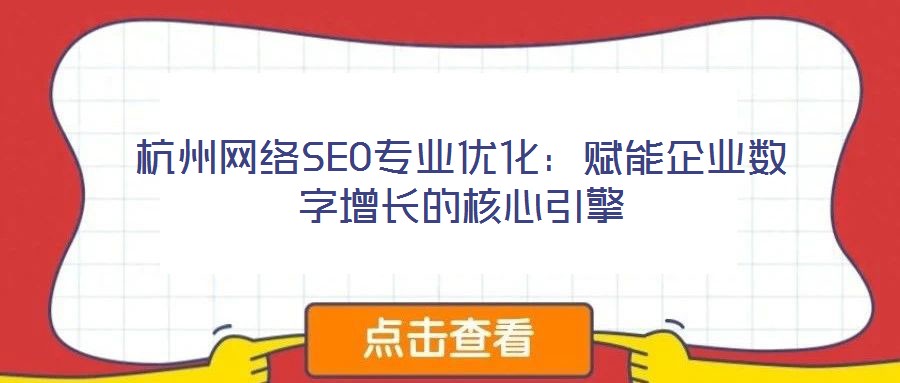 杭州网络SEO专业优化：赋能企业数字增长的核心引擎