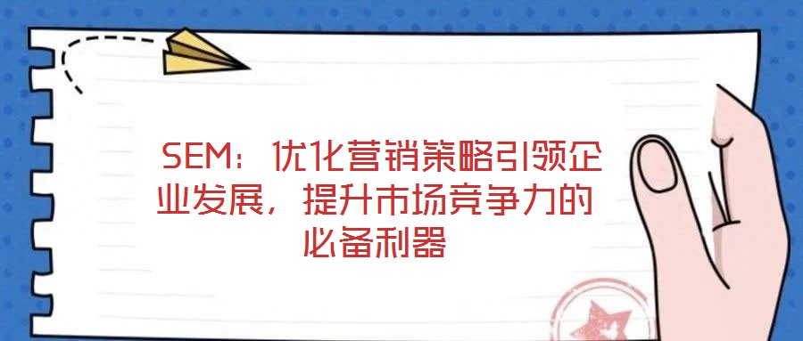  SEM：优化营销策略引领企业发展，提升市场竞争力的必备利器