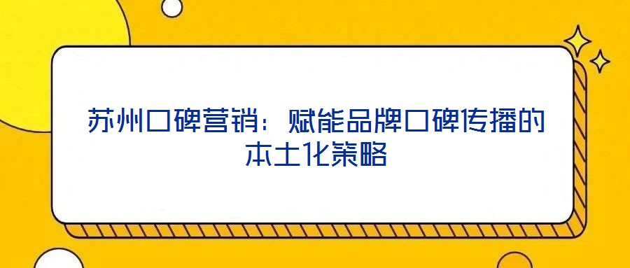 苏州口碑营销：赋能品牌口碑传播的本土化策略