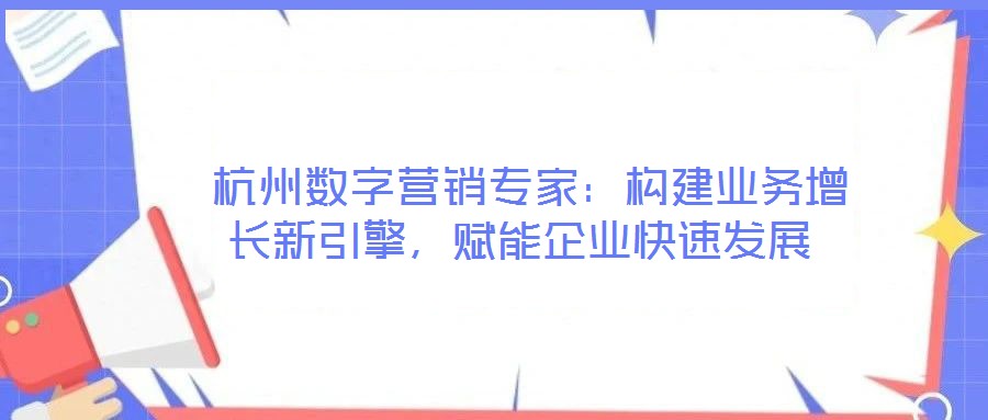  杭州数字营销专家：构建业务增长新引擎，赋能企业快速发展