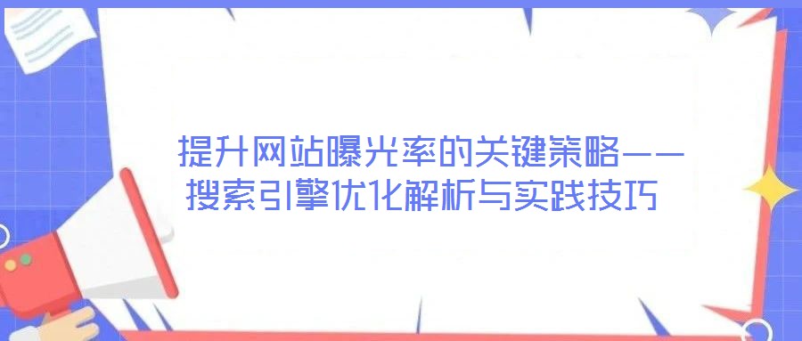  提升网站曝光率的关键策略——搜索引擎优化解析与实践技巧