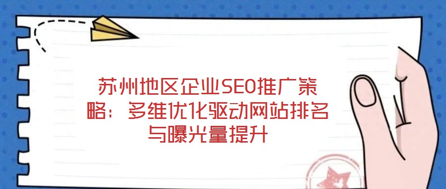 苏州地区企业SEO推广策略：多维优化驱动网站排名与曝光量提升