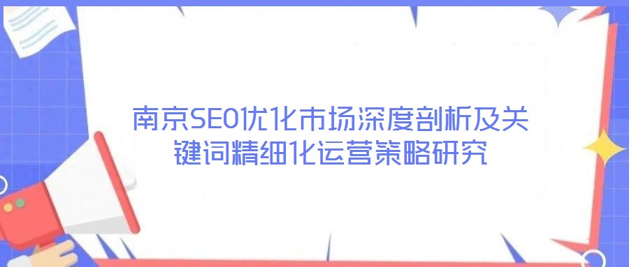 南京SEO优化市场深度剖析及关键词精细化运营策略研究