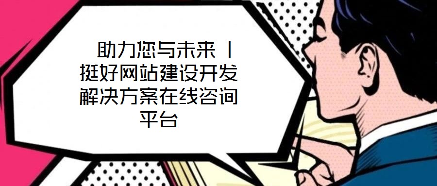  助力您与未来 | 挺好网站建设开发解决方案在线咨询平台