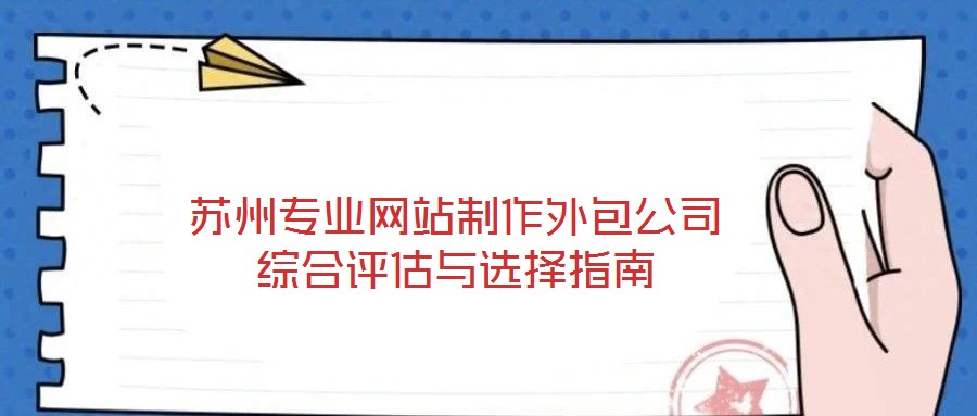 苏州专业网站制作外包公司综合评估与选择指南
