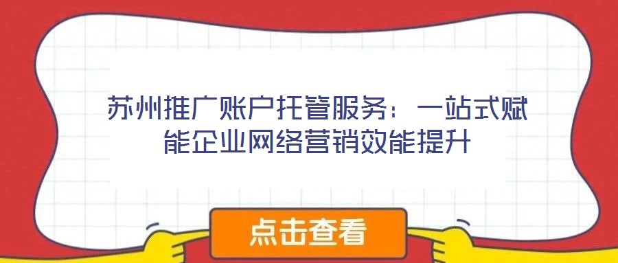苏州推广账户托管服务：一站式赋能企业网络营销效能提升