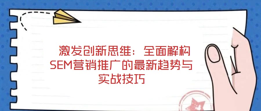  激发创新思维：全面解构SEM营销推广的最新趋势与实战技巧