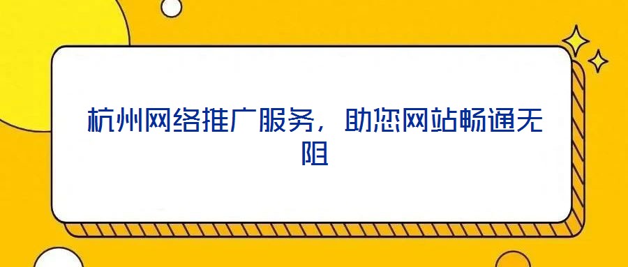 杭州网络推广服务，助您网站畅通无阻