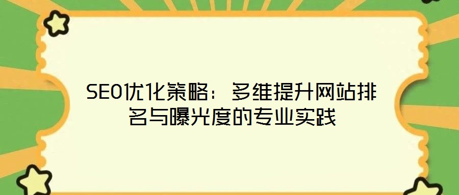 SEO优化策略：多维提升网站排名与曝光度的专业实践